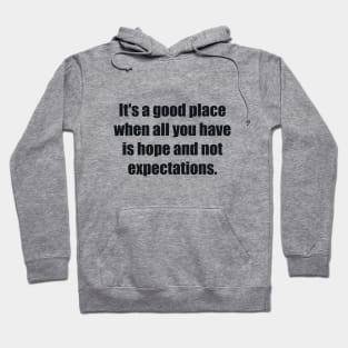It's a good place when all you have is hope and not expectations Hoodie